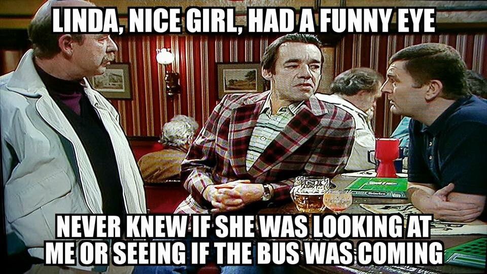 Trigger: Linda, nice girl. Had a funny eye. Never knew if she was looking at me or seeing if the bus was coming.