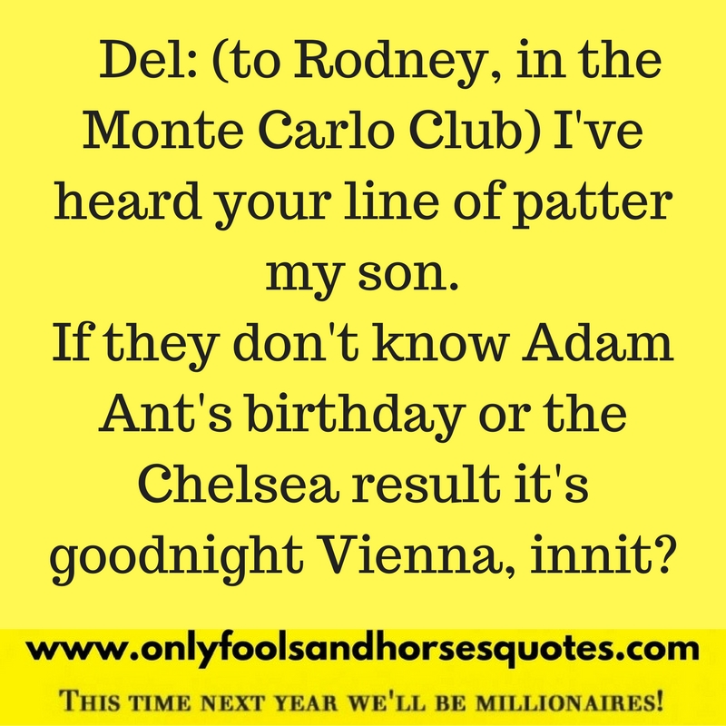 I've heard your line of patter my son. If they don't know Adam Ant's birthday or the Chelsea result it's goodnight Vienna, innit?
